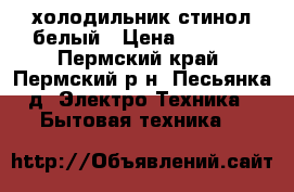 холодильник стинол белый › Цена ­ 3 000 - Пермский край, Пермский р-н, Песьянка д. Электро-Техника » Бытовая техника   